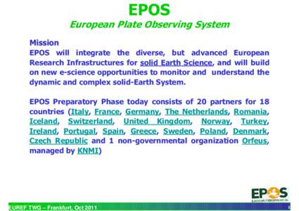 EPOS European Plate Observing System Mission EPOS will integrate the diverse, but advanced European Research Infrastructures for solid Earth Science, and will build on new e-science opportunities to monitor and understan