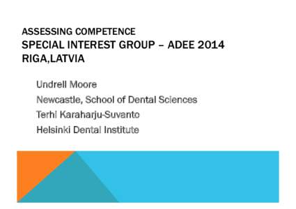 ASSESSING COMPETENCE  SPECIAL INTEREST GROUP – ADEE 2014 RIGA,LATVIA Undrell Moore Newcastle, School of Dental Sciences