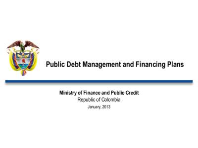 Public Debt Management and Financing Plans  Ministry of Finance and Public Credit Republic of Colombia January, 2013