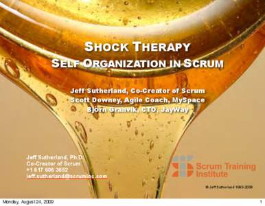SHOCK THERAPY  SELF ORGANIZATION IN SCRUM Jeff Sutherland, Co-Creator of Scrum Scott Downey, Agile Coach, MySpace Björn Granvik, CTO, JayWay