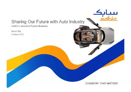 Sharing Our Future with Auto Industry SABIC’s Innovative Plastics Business Kevin Wu 14 March 2012  SABIC – Saudi Basic Industries Corporation