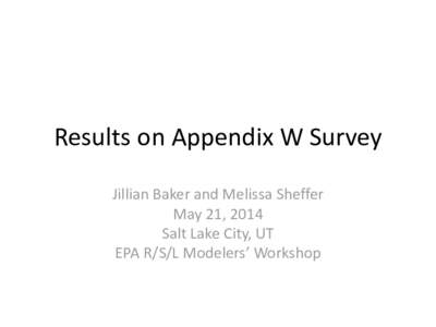 Results on Appendix W Survey Jillian Baker and Melissa Sheffer May 21, 2014 Salt Lake City, UT EPA R/S/L Modelers’ Workshop