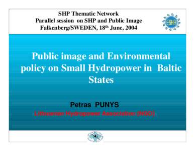 SHP Thematic Network Parallel session on SHP and Public Image Falkenberg/SWEDEN, 18th June, 2004 Public image and Environmental policy on Small Hydropower in Baltic