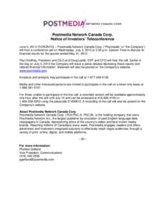 Postmedia Network Canada Corp. Notice of Investors’ Teleconference June 5, 2013 (TORONTO) – Postmedia Network Canada Corp. (“Postmedia” or “the Company”) will host a conference call on Wednesday, July 3, 2013