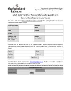 Government of Newfoundland and Labrador Department of Municipal and Intergovernmental Affairs MSIS External User Account Setup Request Form Communities/Regional Service Boards This form is to be used by Communities/Regio