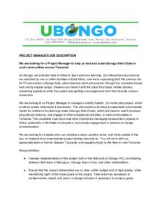 PROJECT MANAGER JOB DESCRIPTION     We are looking for a Project Manager to help us test and scale Ubongo Kids Clubs in  rural communities across Tanzania!     At Ubongo, we entertain kid
