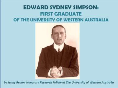 EDWARD SYDNEY SIMPSON: FIRST GRADUATE OF THE UNIVERSITY OF WESTERN AUSTRALIA by Jenny Bevan, Honorary Research Fellow at The University of Western Australia