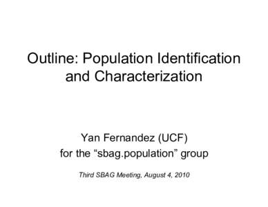 Outline: Population Identification and Characterization Yan Fernandez (UCF) for the “sbag.population” group Third SBAG Meeting, August 4, 2010