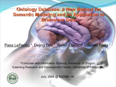 Ontology Database: a New Method for Semantic Modeling and an Application to Brainwave Data Paea LePendu 1, Dejing Dou 1, Gwen Frishkoff 2, Jiawei Rong 1