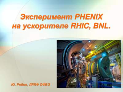 Эксперимент PHENIX на ускорителе RHIC, BNL. Ю. Рябов, ЛРЯФ ОФВЭ Научная сессия ОФВЭ, 23 декабря 2014