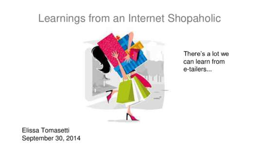 Learnings from an Internet Shopaholic There’s a lot we can learn from e-tailers...  Elissa Tomasetti
