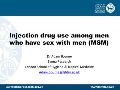 Injection drug use among men who have sex with men (MSM) Dr Adam Bourne Sigma Research London School of Hygiene & Tropical Medicine 