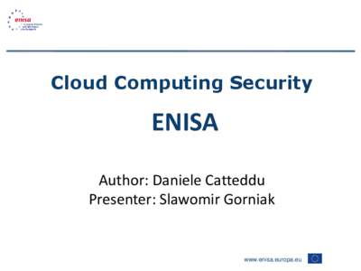 Cloud Computing Security  ENISA Author: Daniele Catteddu Presenter: Slawomir Gorniak