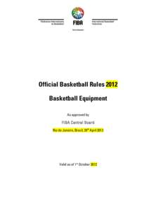 Official Basketball Rules 2012 Basketball Equipment As approved by FIBA Central Board Rio de Janeiro, Brazil, 29th April 2012