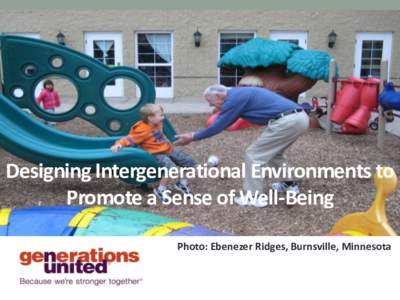 Designing Intergenerational Environments to Promote a Sense of Well-Being Photo: Ebenezer Ridges, Burnsville, Minnesota Generations United’s Learning Network