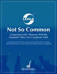 Not So Common Comparing Lexile® Measures With the Standards’ Other Text Complexity Tools by Malbert Smith III, Ph.D., Metametrics President and Co-founder and Research Professor, The University of North Carolina at Ch