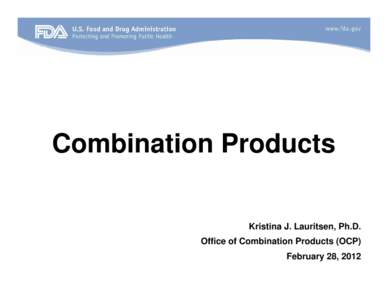 Combination Products Kristina J. Lauritsen, Ph.D. Office of Combination Products (OCP) February 28, 2012  Overview