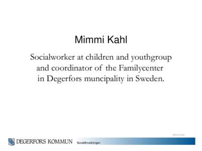 Mimmi Kahl Socialworker at children and youthgroup and coordinator of the Familycenter in Degerfors muncipality in Sweden.  Mimmi Kahl