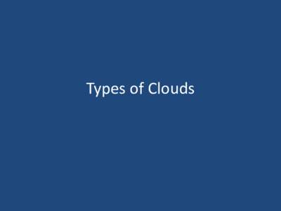 Types  of  Clouds  Cloud  Type  Review  Cirrus  ʹ wispy  feathery  clouds  Cumulus  ʹ fluffy,  rounded  piles  