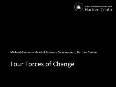 Michael	
  Gleaves	
  –	
  Head	
  of	
  Business	
  Development,	
  Hartree	
  Centre	
   	
    	
    Four	
  Forces	
  of	
  Change	
  	
  
