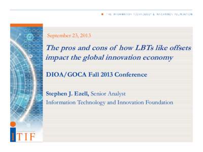 September 23, 2013  The pros and cons of how LBTs like offsets impact the global innovation economy DIOA/GOCA Fall 2013 Conference Stephen J. Ezell, Senior Analyst