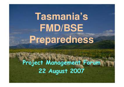 Tasmania’s FMD/BSE Preparedness Project Management Forum 22 August 2007