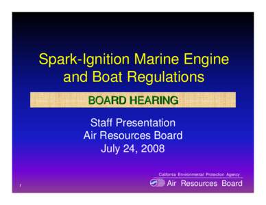 Spark-Ignition Marine Engine and Boat Regulations BOARD HEARING Staff Presentation Air Resources Board July 24, 2008