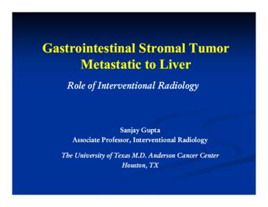 Gastrointestinal Stromal Tumor Metastatic to Liver Role of Interventional Radiology Sanjay Gupta Associate Professor, Interventional Radiology