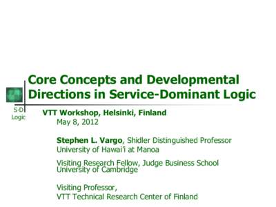 Core Concepts and Developmental Directions in Service-Dominant Logic S-D Logic  VTT Workshop, Helsinki, Finland