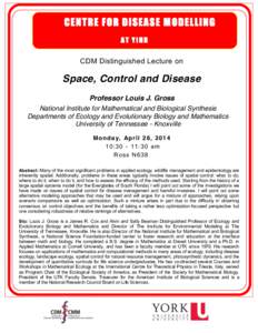 CENTRE FOR DISEASE M ODELLING AT YIHR CDM Distinguished Lecture on Space, Control and Disease Professor Louis J. Gross