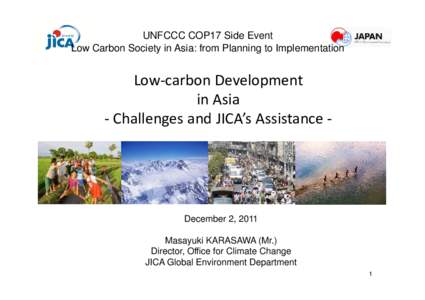 UNFCCC COP17 Side Event Low Carbon Society in Asia: from Planning to Implementation Low‐carbon Development in Asia ‐ Challenges and JICA’s Assistance ‐