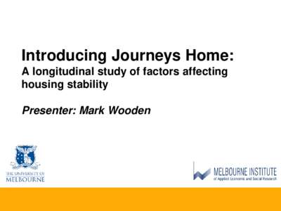 Introducing Journeys Home: A longitudinal study of factors affecting housing stability Presenter: Mark Wooden  Acknowledgements