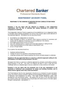 INDEPENDENT ADVISORY PANEL RESPONSE TO THE BANKING STANDARDS REVIEW CONSULTATION PAPER MARCH 2014 Question 1: Do you agree with the objective to establish a new independent organisation with the aim of defining and raisi