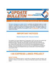 WEEK OF  F E B R U A R Y 15- F E B R U A R Y 22 , [removed]The Virginia Megaprojects Update Bulletin is published and distributed weekly to provide motorists a look-ahead of planned closures in the Virginia Megaprojects w