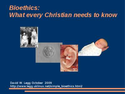 Bioethics: What every Christian needs to know David W. Legg October 2009 http://www.legg.uklinux.net/simple_bioethics.html/