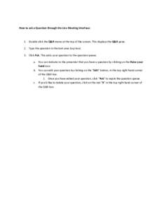 How to ask a Question through the Live Meeting interface:  1. Double click the Q&A menu at the top of the screen. This displays the Q&A pane. 2. Type the question in the text area (top box) 3. Click Ask. This adds your q