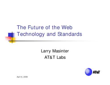The Future of the Web Technology and Standards Larry Masinter AT&T Labs  April 6, 2000