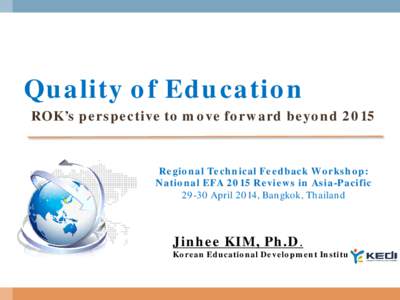 Quality of Education ROK’s perspective to move forward beyond 2015 Regional Technical Feedback Workshop: National EFA 2015 Reviews in Asia-Pacific[removed]April 2014, Bangkok, Thailand