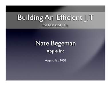 Building An Efficient JIT the best kind of jit Nate Begeman Apple Inc August 1st, 2008