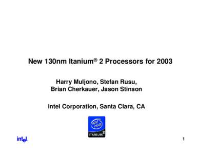 New 130nm Itanium® 2 Processors for 2003 Harry Muljono, Stefan Rusu, Brian Cherkauer, Jason Stinson Intel Corporation, Santa Clara, CA  R