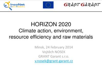 HORIZON 2020 Climate action, environment, resource efficiency and raw materials Minsk, 24 February 2014 Vojtěch NOSEK GRANT Garant s.r.o.