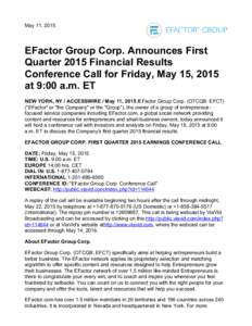 May 11, 2015  EFactor Group Corp. Announces First Quarter 2015 Financial Results Conference Call for Friday, May 15, 2015 at 9:00 a.m. ET