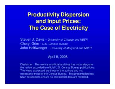Productivity Dispersion and Input Prices: The Case of Electricity Steven J. Davis - University of Chicago and NBER Cheryl Grim - U.S. Census Bureau John Haltiwanger - University of Maryland and NBER