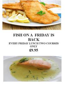 FISH ON A FRIDAY IS BACK EVERY FRIDAY LUNCH TWO COURSES ONLY  £9.95