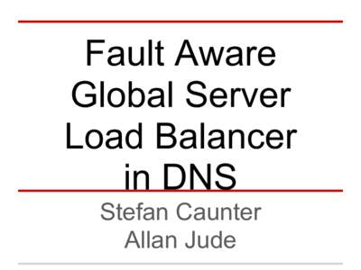 Fault Aware Global Server Load Balancer in DNS Stefan Caunter Allan Jude