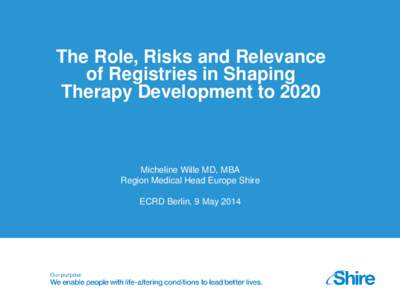 The Role, Risks and Relevance of Registries in Shaping Therapy Development to 2020 Micheline Wille MD, MBA Region Medical Head Europe Shire
