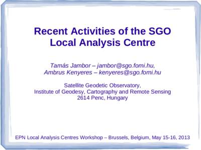 Recent Activities of the SGO Local Analysis Centre Tamás Jambor – [removed], Ambrus Kenyeres – [removed] Satellite Geodetic Observatory, Institute of Geodesy, Cartography and Remote Sensing