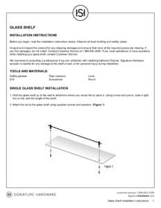 GLASS SHELF INSTALLATION INSTRUCTIONS Before you begin, read the installation instructions below. Observe all local building and safety codes. Unpack and inspect the product for any shipping damages and ensure that none 