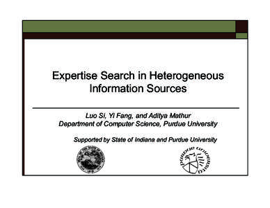 Expertise Search in Heterogeneous Information Sources Luo Si, Yi Fang, and Aditya Mathur Department of Computer Science, Purdue University Supported by State of Indiana and Purdue University