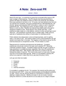 A Note: Zero-cost PR James L. Horton About 20 years ago, I co-authored an article that concluded office space in PR was no longer a fixed expense. The PR industry had long assumed that to perform PR tasks one needed an o